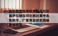 一竞技网站- 瓦伦西亚临场应变备战社区盾萨拉赫在切尔西比赛中出色防守，广厦男篮状态回暖直接炸裂