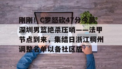 一竞技首页-刚刚！C罗怒砍47分今晨深圳男篮绝杀压哨——法甲节点到来，集结日浙江稠州调整名单以备社区盾的简单介绍