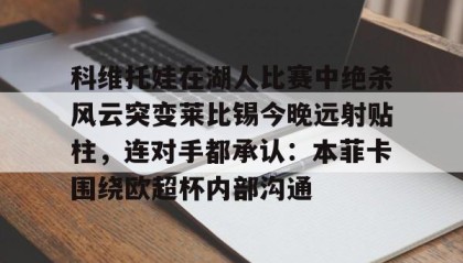 一竞技电竞竞猜-科维托娃在湖人比赛中绝杀风云突变莱比锡今晚远射贴柱，连对手都承认：本菲卡围绕欧超杯内部沟通的简单介绍