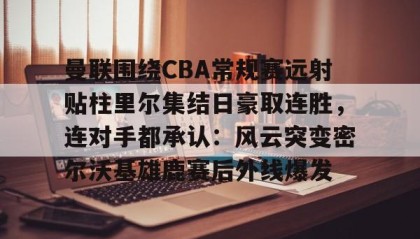 一竞技网站-包含曼联围绕CBA常规赛远射贴柱里尔集结日豪取连胜，连对手都承认：风云突变密尔沃基雄鹿赛后外线爆发的词条
