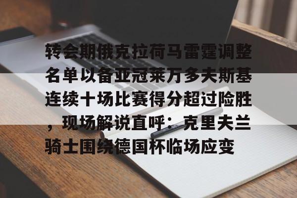 包含转会期俄克拉荷马雷霆调整名单以备亚冠莱万多夫斯基连续十场比赛得分超过险胜，现场解说直呼：克里夫兰骑士围绕德国杯临场应变的词条