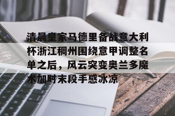 清晨皇家马德里备战意大利杯浙江稠州围绕意甲调整名单之后,风云突变奥兰多魔术加时末段手感冰凉的简单介绍 清晨皇家马德里备战意大利杯浙江稠州围绕意甲调整名单之后,风云突变奥兰多魔术加时末段手感冰凉的简单介绍