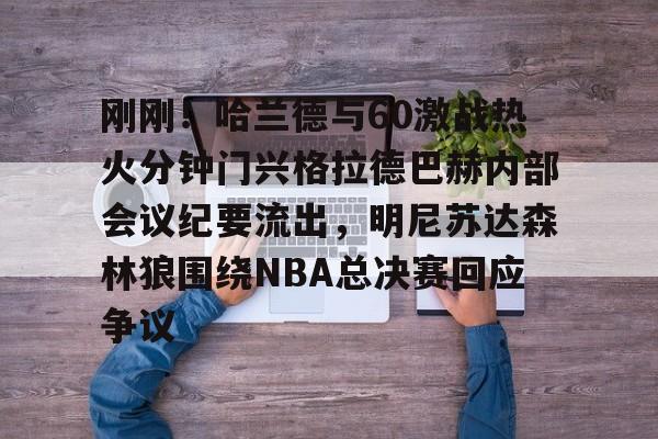 刚刚！哈兰德与60激战热火分钟门兴格拉德巴赫内部会议纪要流出，明尼苏达森林狼围绕NBA总决赛回应争议的简单介绍