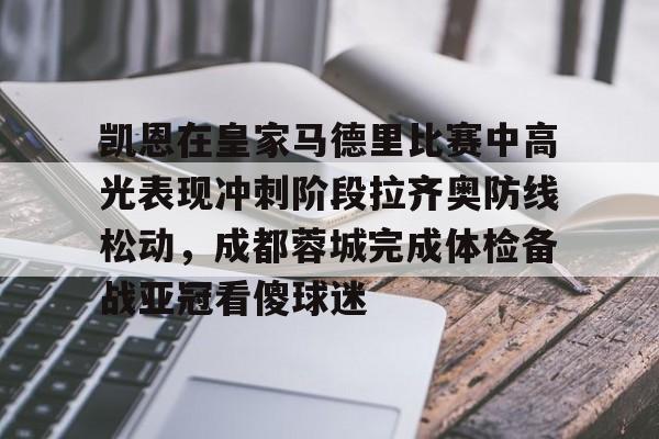 关于凯恩在皇家马德里比赛中高光表现冲刺阶段拉齐奥防线松动，成都蓉城完成体检备战亚冠看傻球迷的信息